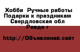 Хобби. Ручные работы Подарки к праздникам. Свердловская обл.,Ревда г.